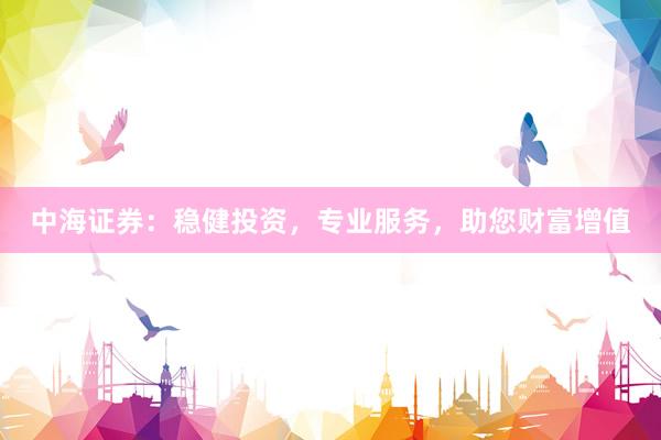 中海证券：稳健投资，专业服务，助您财富增值