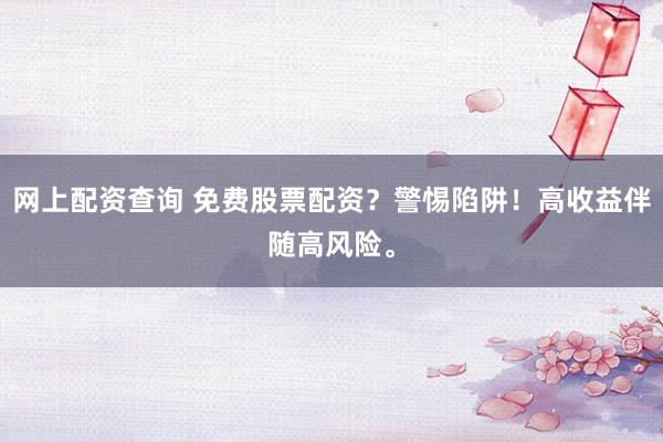 网上配资查询 免费股票配资？警惕陷阱！高收益伴随高风险。
