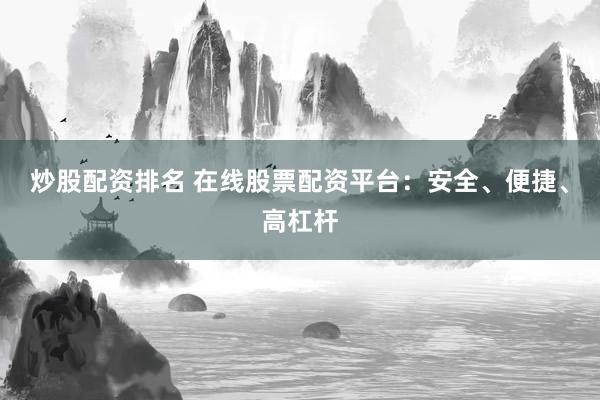炒股配资排名 在线股票配资平台：安全、便捷、高杠杆