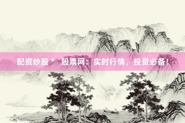 配资炒股 *   股票网：实时行情，投资必备！