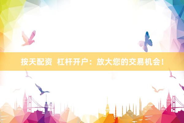 按天配资  杠杆开户：放大您的交易机会！