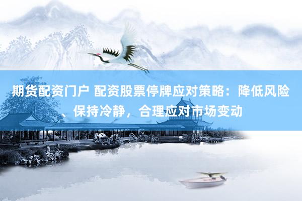 期货配资门户 配资股票停牌应对策略：降低风险、保持冷静，合理应对市场变动