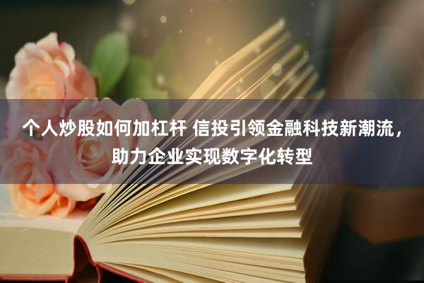 个人炒股如何加杠杆 信投引领金融科技新潮流，助力企业实现数字化转型