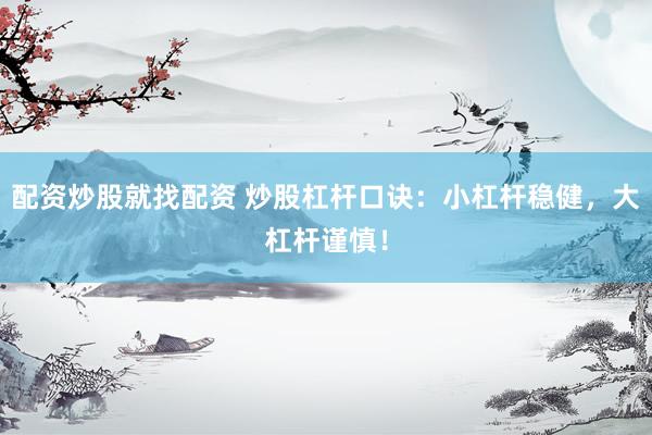 配资炒股就找配资 炒股杠杆口诀：小杠杆稳健，大杠杆谨慎！