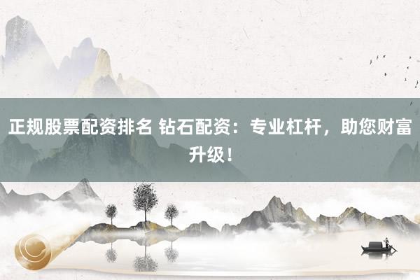 正规股票配资排名 钻石配资：专业杠杆，助您财富升级！