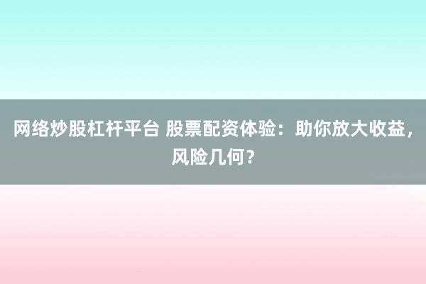 网络炒股杠杆平台 股票配资体验：助你放大收益，风险几何？
