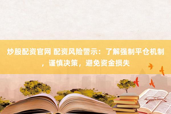 炒股配资官网 配资风险警示：了解强制平仓机制，谨慎决策，避免资金损失