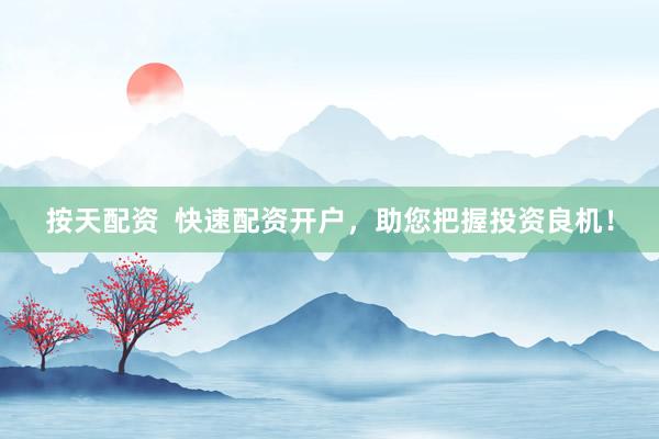 按天配资  快速配资开户，助您把握投资良机！