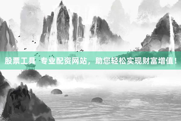 股票工具  专业配资网站，助您轻松实现财富增值！