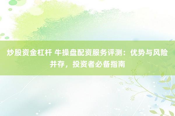 炒股资金杠杆 牛操盘配资服务评测：优势与风险并存，投资者必备指南