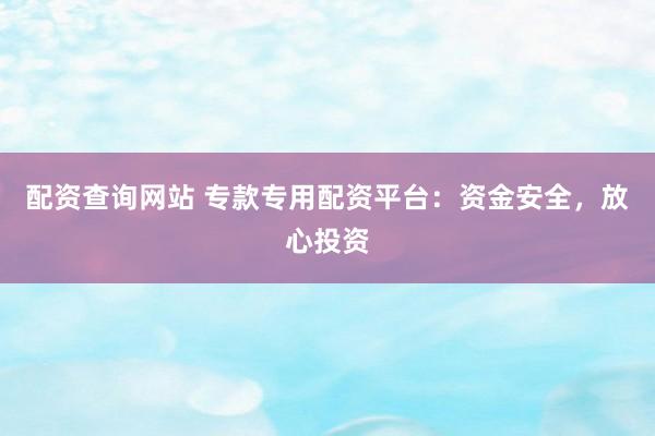 配资查询网站 专款专用配资平台：资金安全，放心投资