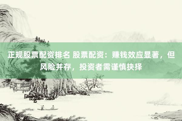 正规股票配资排名 股票配资：赚钱效应显著，但风险并存，投资者需谨慎抉择