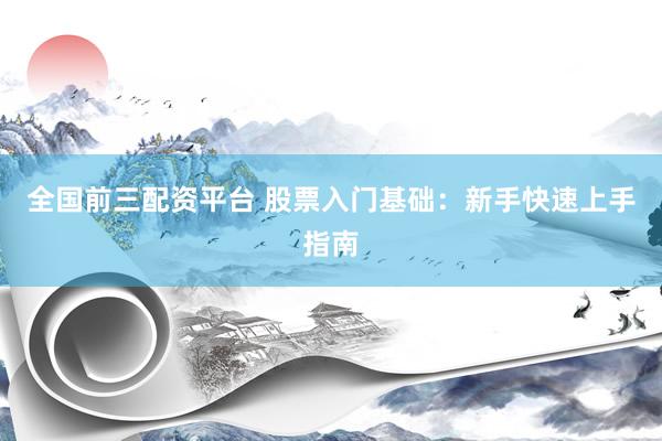 全国前三配资平台 股票入门基础：新手快速上手指南