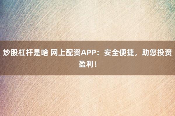 炒股杠杆是啥 网上配资APP：安全便捷，助您投资盈利！