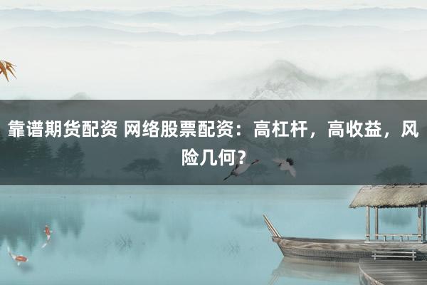 靠谱期货配资 网络股票配资：高杠杆，高收益，风险几何？