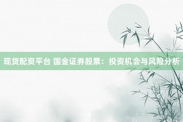 现货配资平台 国金证券股票：投资机会与风险分析