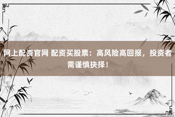 网上配资官网 配资买股票：高风险高回报，投资者需谨慎抉择！