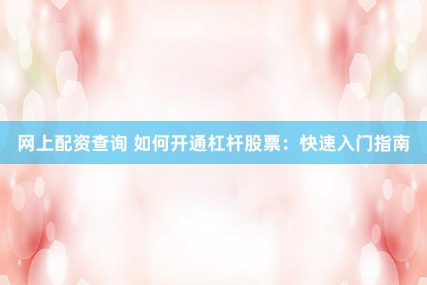 网上配资查询 如何开通杠杆股票：快速入门指南