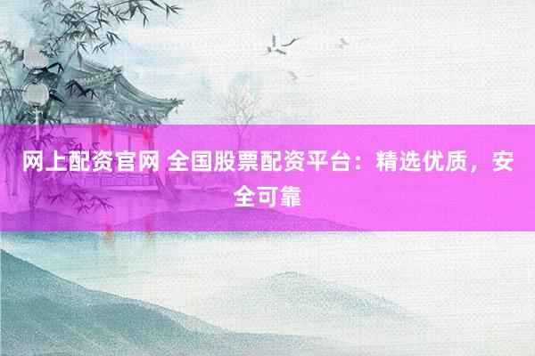 网上配资官网 全国股票配资平台：精选优质，安全可靠