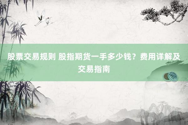 股票交易规则 股指期货一手多少钱？费用详解及交易指南
