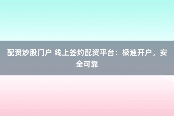 配资炒股门户 线上签约配资平台：极速开户，安全可靠
