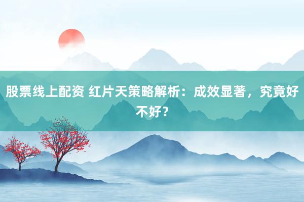 股票线上配资 红片天策略解析：成效显著，究竟好不好？