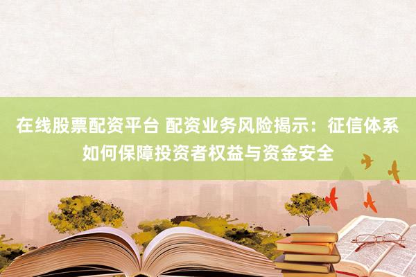在线股票配资平台 配资业务风险揭示：征信体系如何保障投资者权益与资金安全