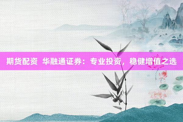 期货配资  华融通证券：专业投资，稳健增值之选