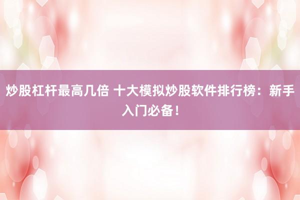 炒股杠杆最高几倍 十大模拟炒股软件排行榜：新手入门必备！