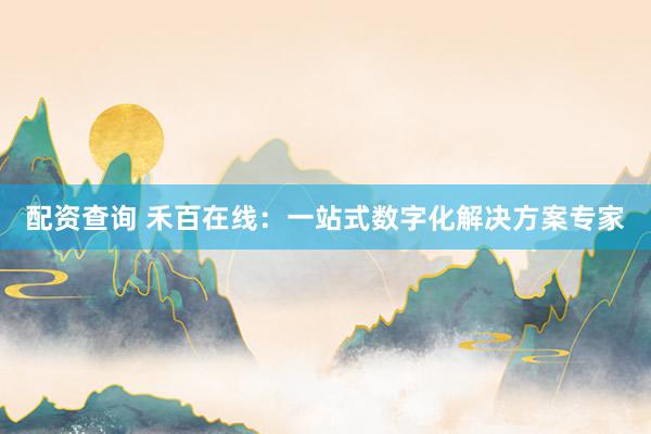 配资查询 禾百在线:一站式数字化解决方案专家