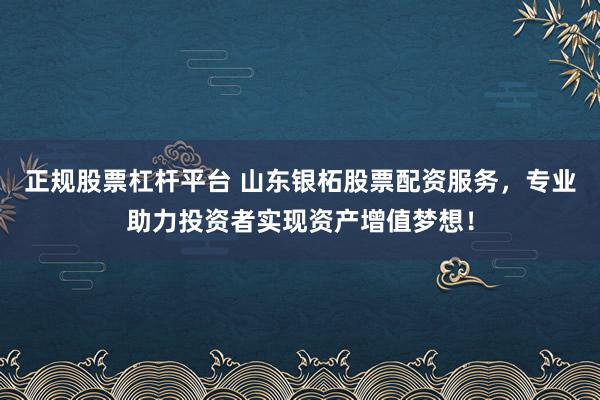 正规股票杠杆平台 山东银柘股票配资服务,专业助力投资者实现资产增值梦想!