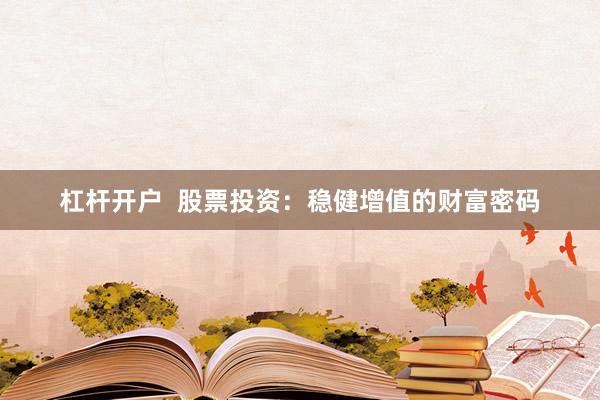 杠杆开户  股票投资：稳健增值的财富密码