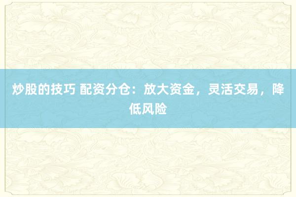 炒股的技巧 配资分仓：放大资金，灵活交易，降低风险