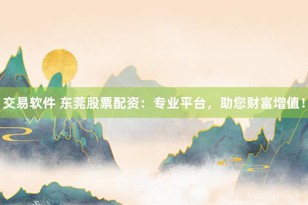 交易软件 东莞股票配资：专业平台，助您财富增值！