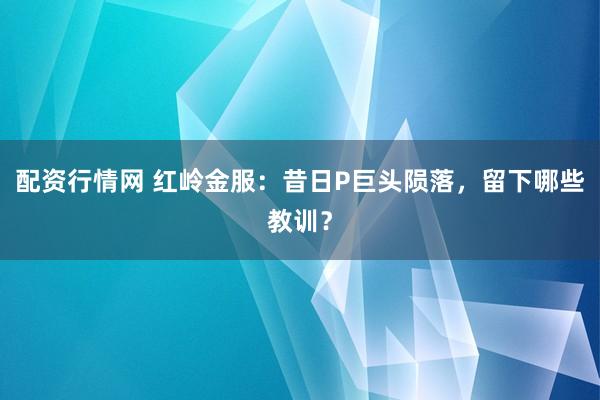 配资行情网 红岭金服:昔日P巨头陨落,留下哪些教训?