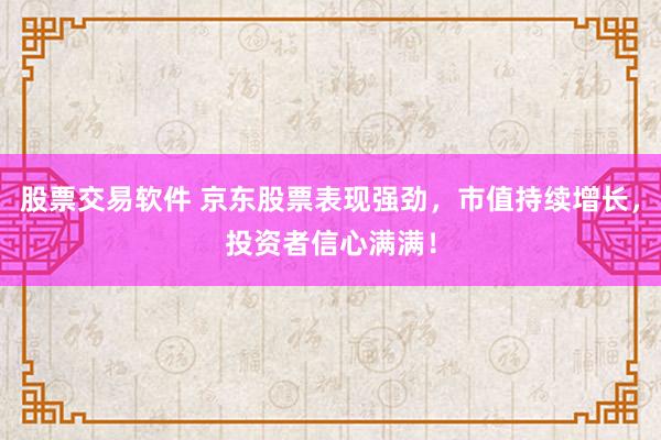 股票交易软件 京东股票表现强劲,市值持续增长,投资者信心满满!