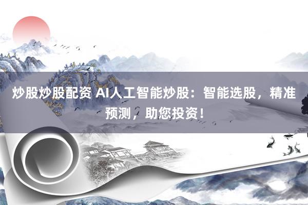 炒股炒股配资 AI人工智能炒股:智能选股,精准预测,助您投资!