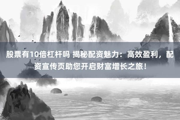 股票有10倍杠杆吗 揭秘配资魅力：高效盈利，配资宣传页助您开启财富增长之旅！