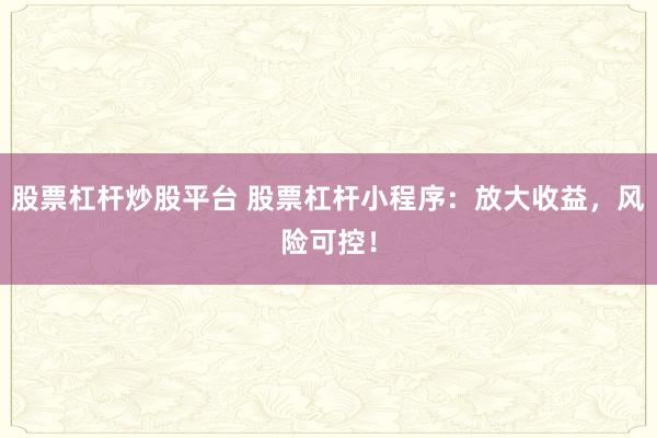 股票杠杆炒股平台 股票杠杆小程序:放大收益,风险可控!