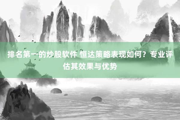 排名第一的炒股软件 恒达策略表现如何？专业评估其效果与优势
