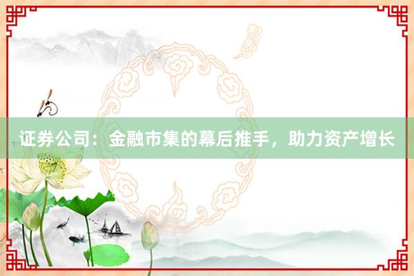 证券公司：金融市集的幕后推手，助力资产增长
