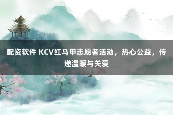 配资软件 KCV红马甲志愿者活动，热心公益，传递温暖与关爱