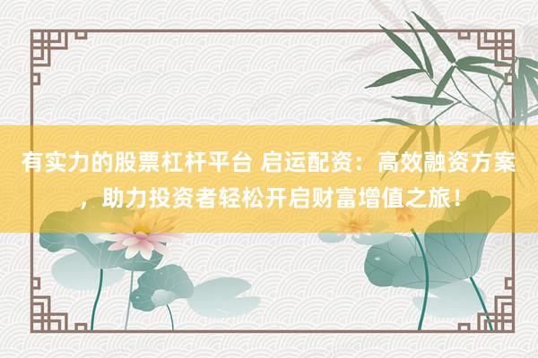 有实力的股票杠杆平台 启运配资：高效融资方案，助力投资者轻松开启财富增值之旅！