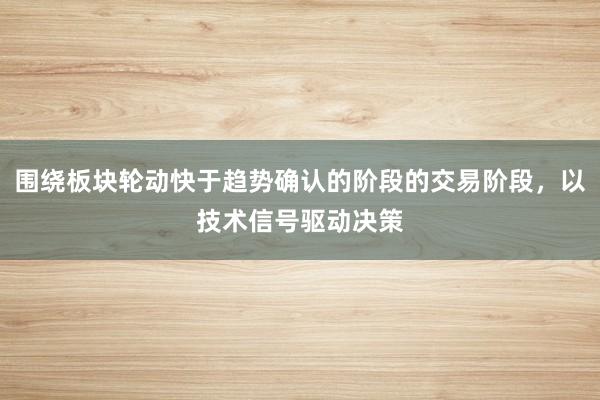 围绕板块轮动快于趋势确认的阶段的交易阶段,以技术信号驱动决策