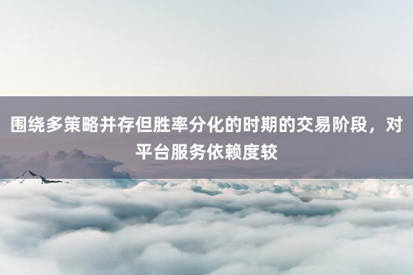 围绕多策略并存但胜率分化的时期的交易阶段,对平台服务依赖度较