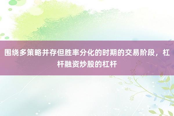 围绕多策略并存但胜率分化的时期的交易阶段，杠杆融资炒股的杠杆