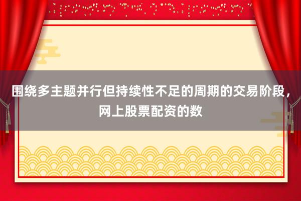 围绕多主题并行但持续性不足的周期的交易阶段，网上股票配资的数