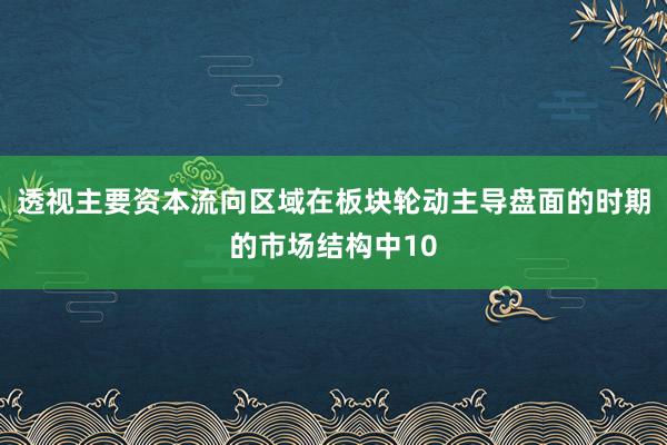 透视主要资本流向区域在板块轮动主导盘面的时期的市场结构中10