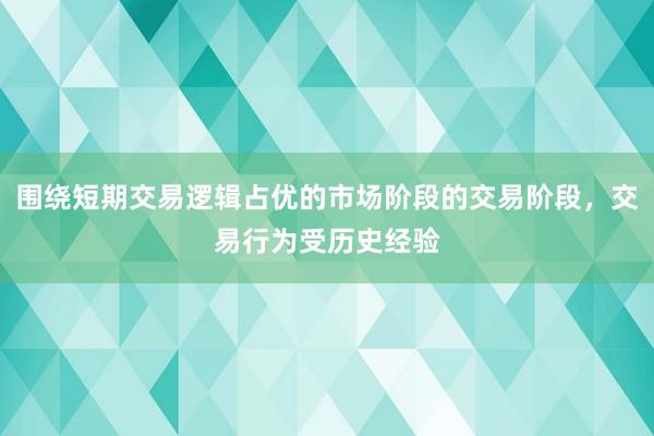 围绕短期交易逻辑占优的市场阶段的交易阶段,交易行为受历史经验
