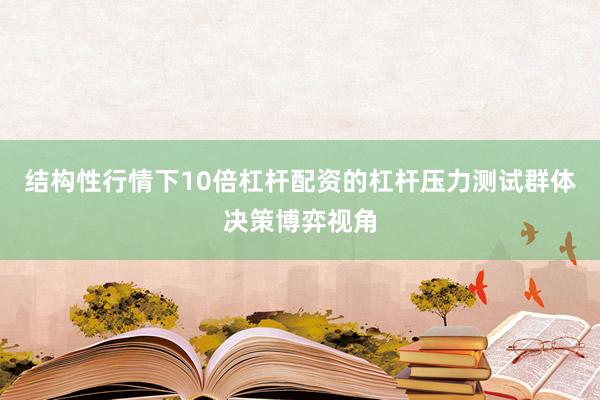 结构性行情下10倍杠杆配资的杠杆压力测试群体决策博弈视角